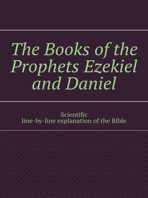 cover image of The Books of the Prophets Ezekiel and Daniel. Scientific line-by-line explanation of the Bible
